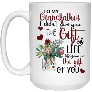 To My Grandfather I Didn’t Give You The Gift Of Life Life Gave Me The Gift Of You Coffee Mug Apparel