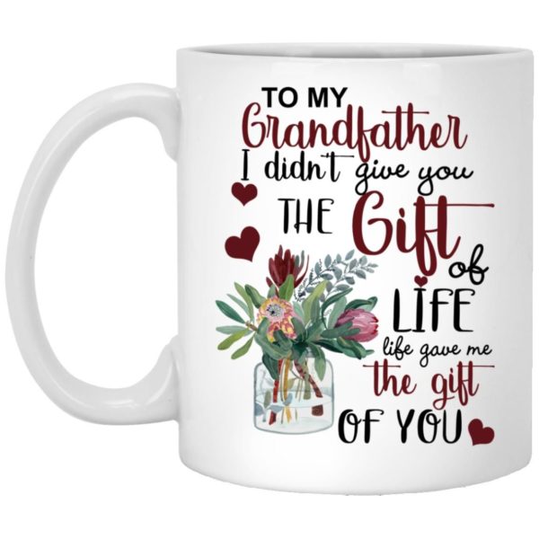 To My Grandfather I Didn’t Give You The Gift Of Life Life Gave Me The Gift Of You Coffee Mug Apparel