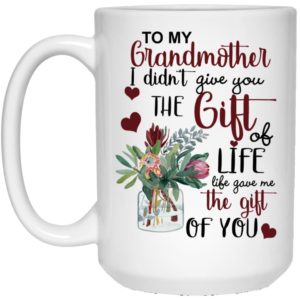 To My Grandmother I Didn’t Give You The Gift Of Life Life Gave Me The Gift Of You Coffee Mug Apparel