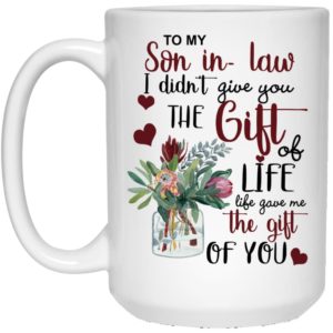 To My Son In Law I Didn’t Give You The Gift Of Life Life Gave Me The Gift Of You Mug Apparel