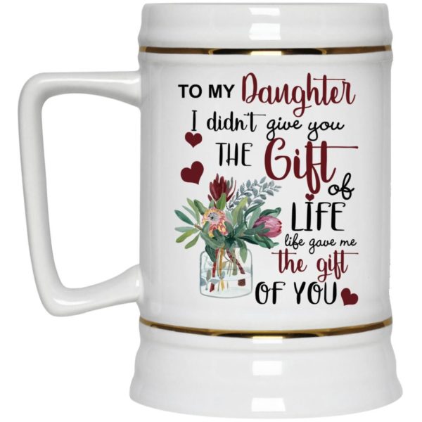 To My Daughter I Didn’t Give You The Gift Of Life Life Gave Me The Gift Of You Mug Apparel