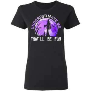 Underestimate Me That’ll Be Fun Witch Halloween Shirt Apparel