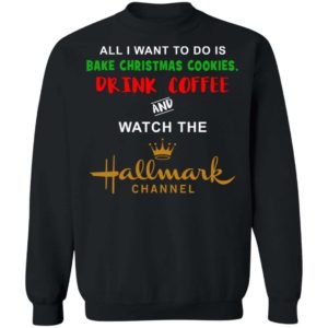 All I Want To Do Is Bake Christmas Cookies Drink Coffee & Wath Hallmark Channel Christmas Shirt Apparel