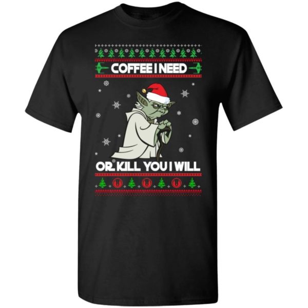 Coffee I Need Or Kill You I Will Yoda Star Wars Christmas Shirt Apparel