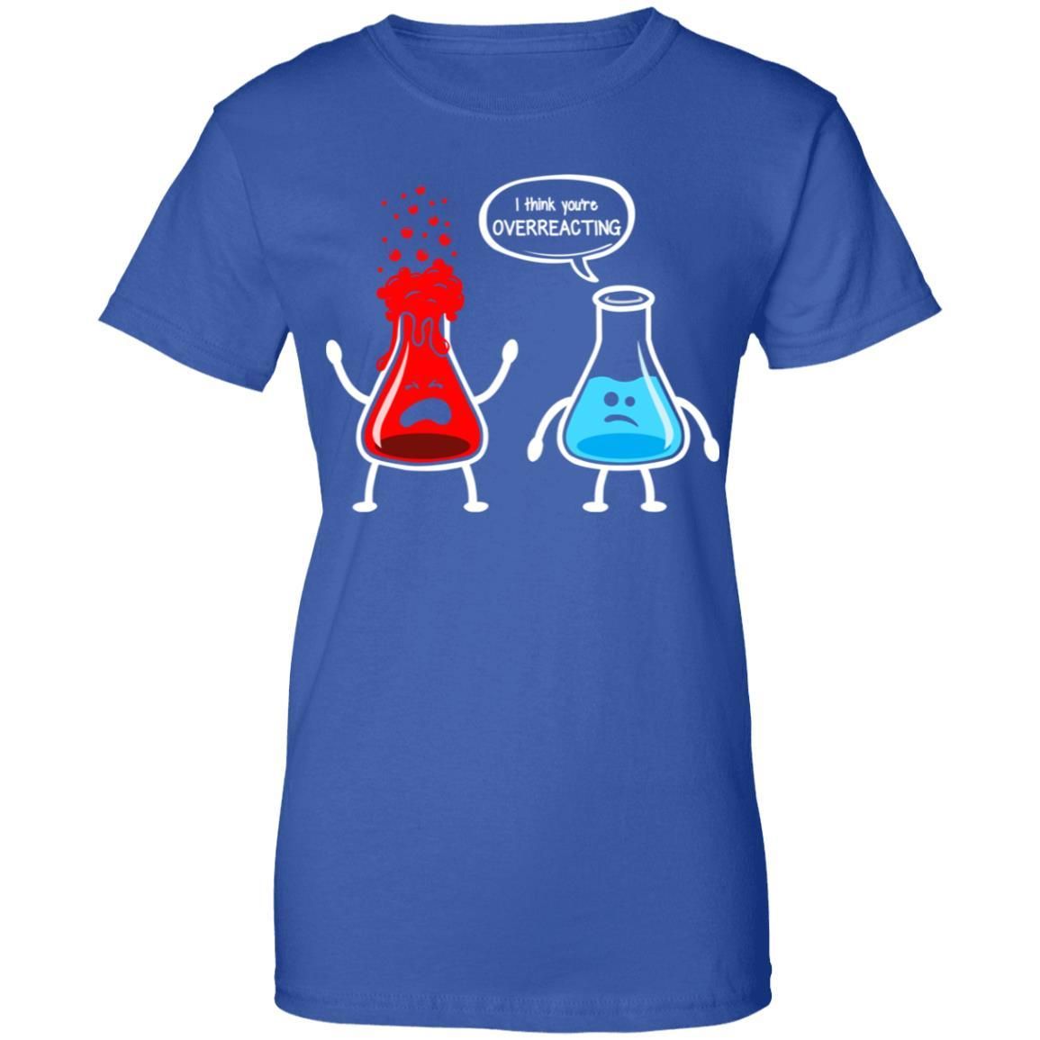 I Think You’re Overreacting Funny Nerd Chemistry Shirt Apparel I Think You’re Overreacting Funny Nerd Chemistry Shirt Apparel