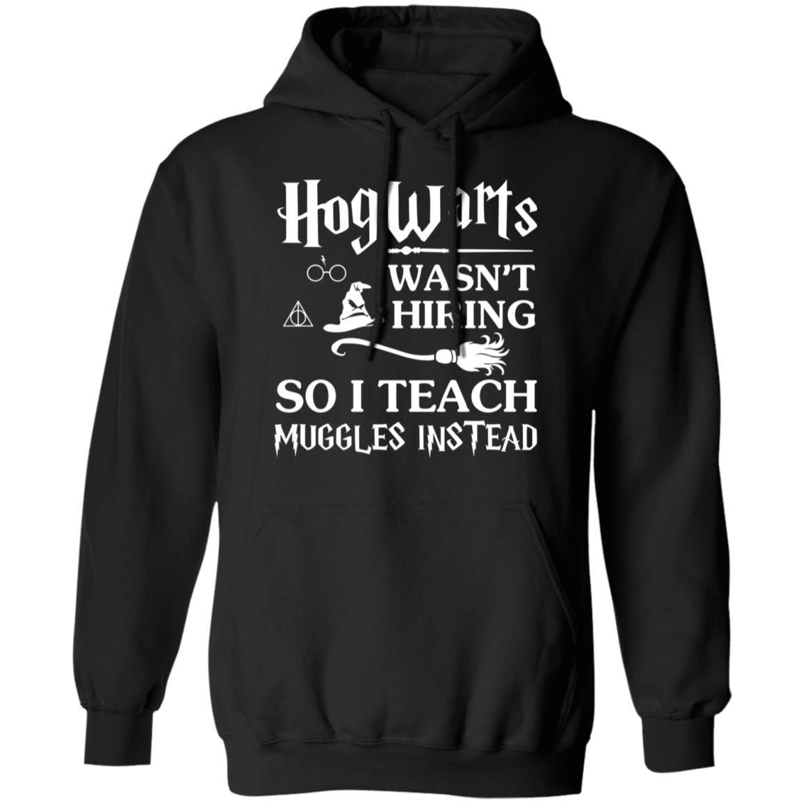 Hogwarts Wasn’t Hiring So I Teach Muggles Instead Shirt Apparel Hogwarts Wasn’t Hiring So I Teach Muggles Instead Shirt Apparel