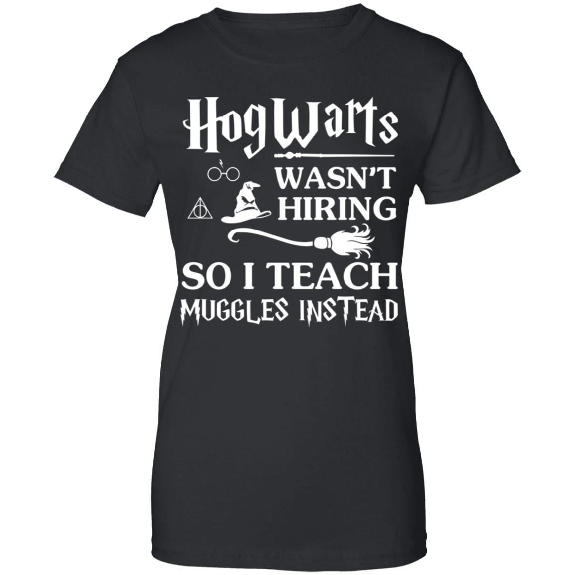 Hogwarts Wasn’t Hiring So I Teach Muggles Instead Shirt Apparel Hogwarts Wasn’t Hiring So I Teach Muggles Instead Shirt Apparel