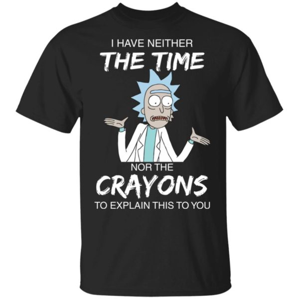 Rick and Morty I have Neither Nor The Crayons To Explanin This To You Shirt Apparel