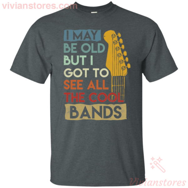 I May be Old But I Got to See all the Cool Bands T Shirt For Music Lover Apparel