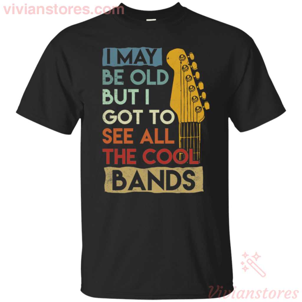 I May be Old But I Got to See all the Cool Bands T-Shirt For Music Lover