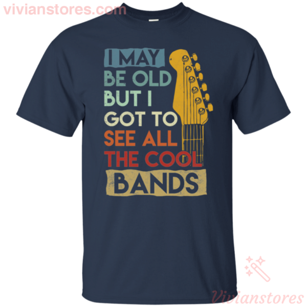 I May be Old But I Got to See all the Cool Bands T Shirt For Music Lover Apparel