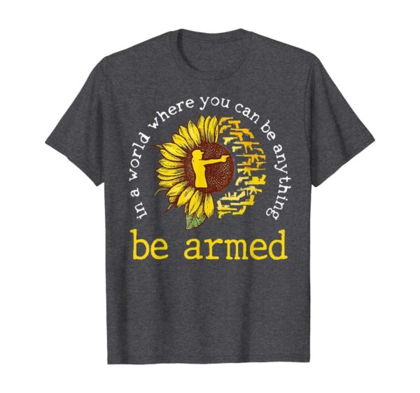 In A World where you can be anything be armed Sunflower T Shirt Apparel