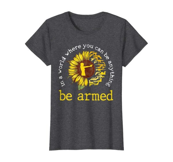 In A World where you can be anything be armed Sunflower T Shirt Apparel