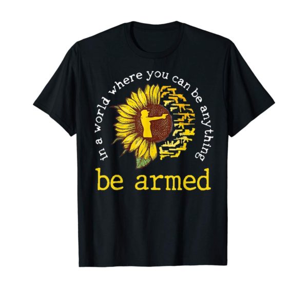 In A World where you can be anything be armed Sunflower T Shirt Apparel