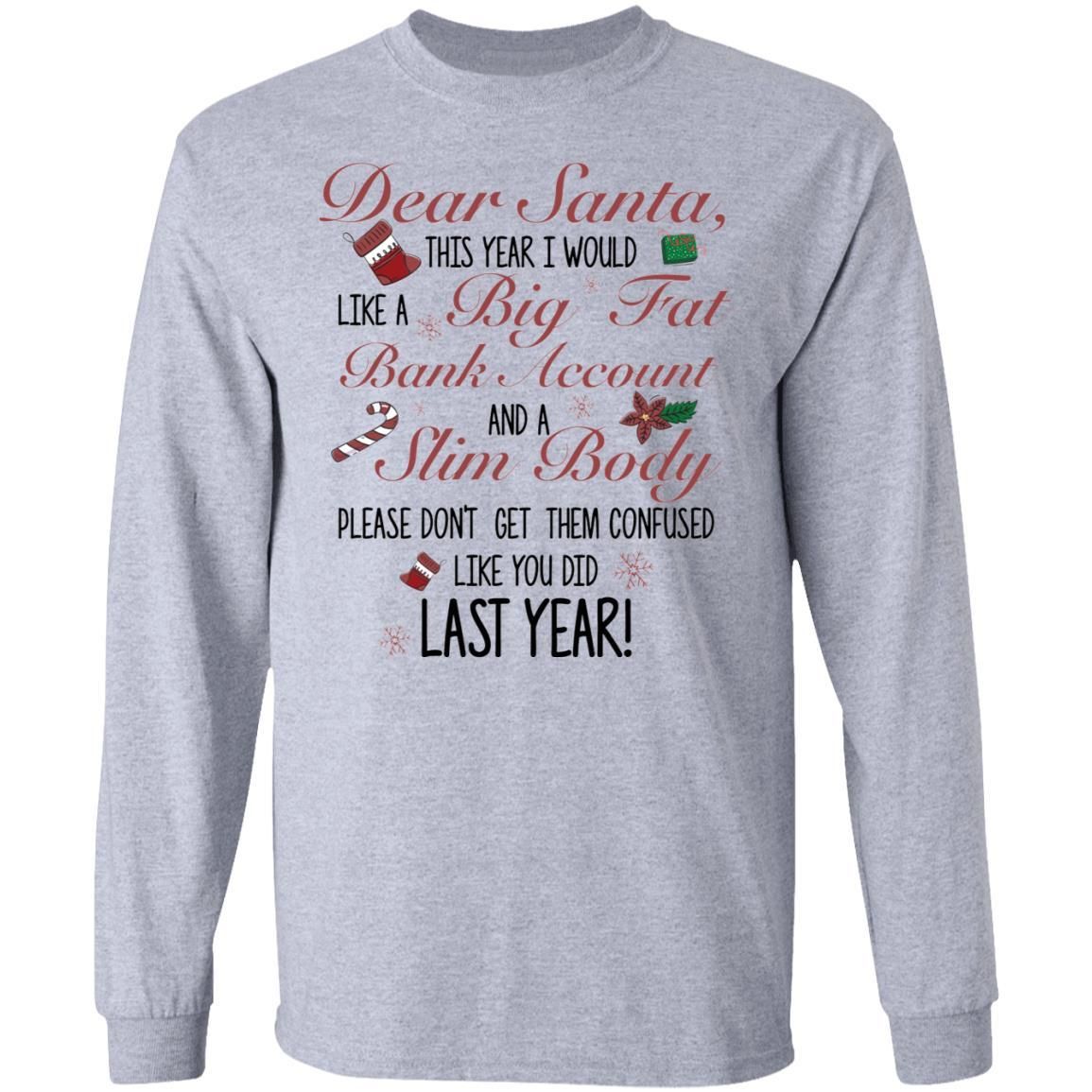 Dear Santa This Year I Would like A Big Fat Bank Account And A Slim Body Shirt Apparel Dear Santa This Year I Would like A Big Fat Bank Account And A Slim Body Shirt Apparel