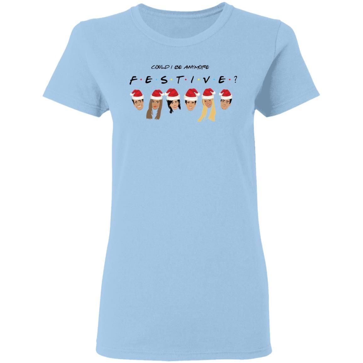 Could I Be Anymore Festive Friends Tv Show Character Santa Christmas Shirt Apparel Could I Be Anymore Festive Friends Tv Show Character Santa Christmas Shirt Apparel