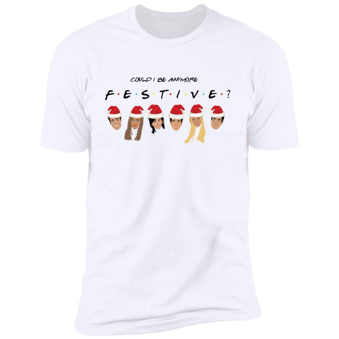 Could I Be Anymore Festive Friends Tv Show Character Santa Christmas Shirt Apparel Could I Be Anymore Festive Friends Tv Show Character Santa Christmas Shirt Apparel