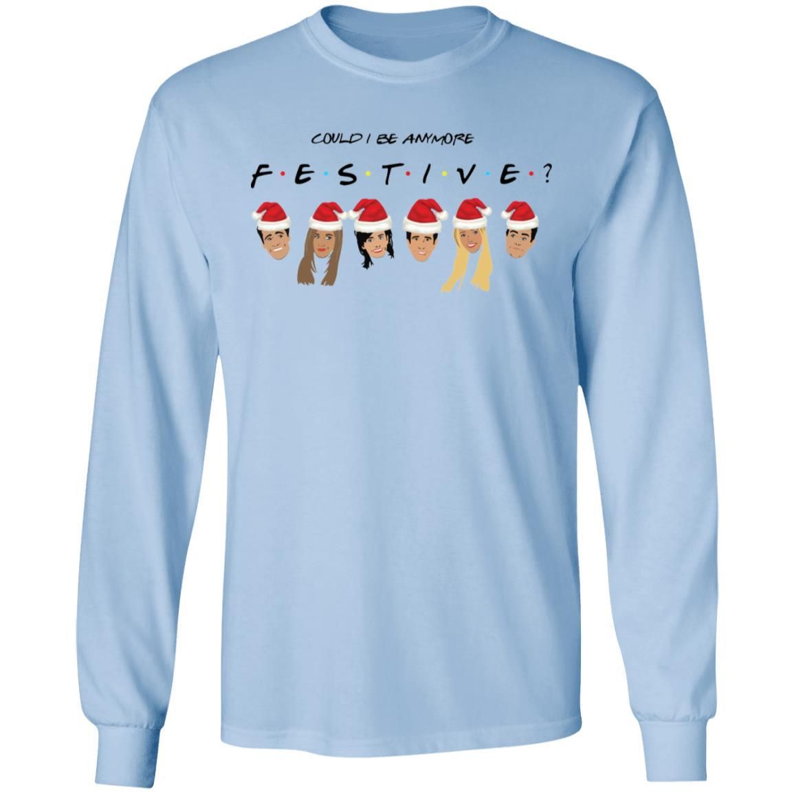 Could I Be Anymore Festive Friends Tv Show Character Santa Christmas Shirt Apparel Could I Be Anymore Festive Friends Tv Show Character Santa Christmas Shirt Apparel