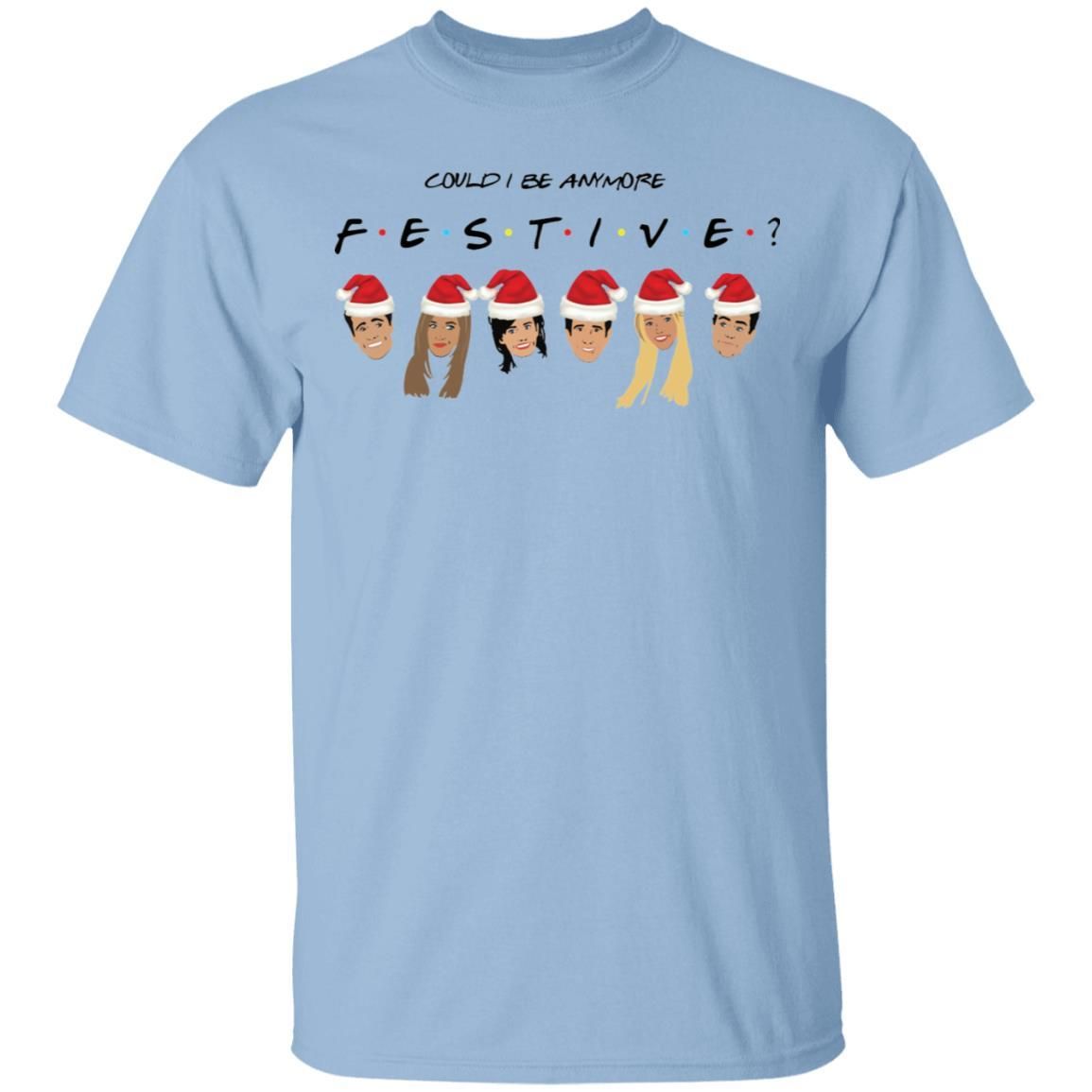 Could I Be Anymore Festive Friends Tv Show Character Santa Christmas Shirt Apparel Could I Be Anymore Festive Friends Tv Show Character Santa Christmas Shirt Apparel