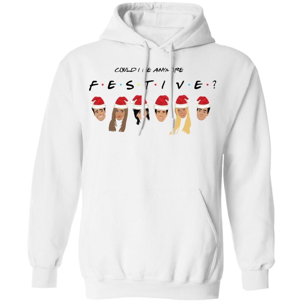 Could I Be Anymore Festive Friends Tv Show Character Santa Christmas Shirt Apparel Could I Be Anymore Festive Friends Tv Show Character Santa Christmas Shirt Apparel