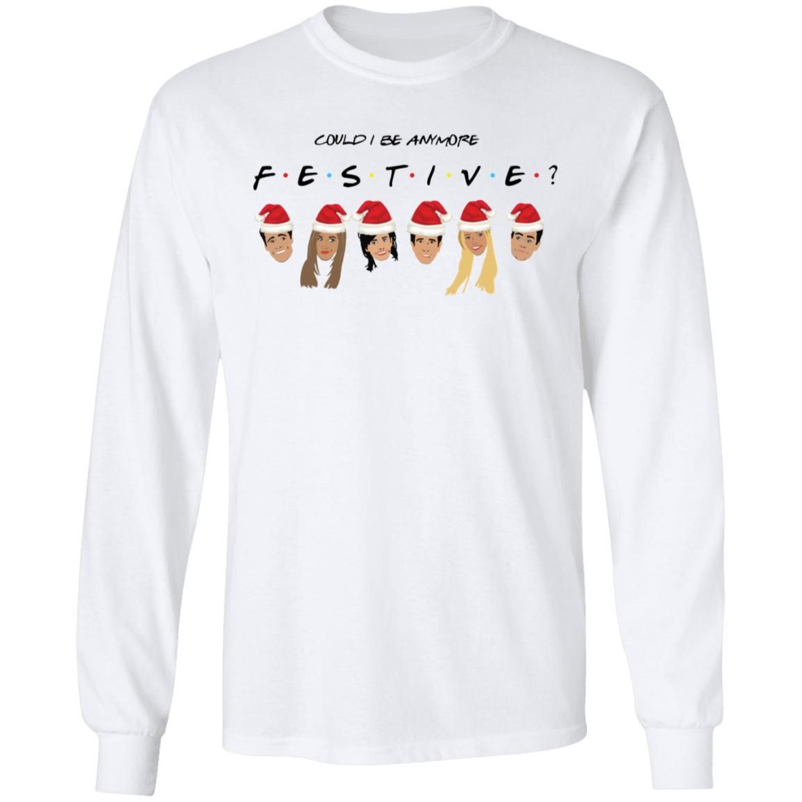 Could I Be Anymore Festive Friends Tv Show Character Santa Christmas Shirt Apparel Could I Be Anymore Festive Friends Tv Show Character Santa Christmas Shirt Apparel