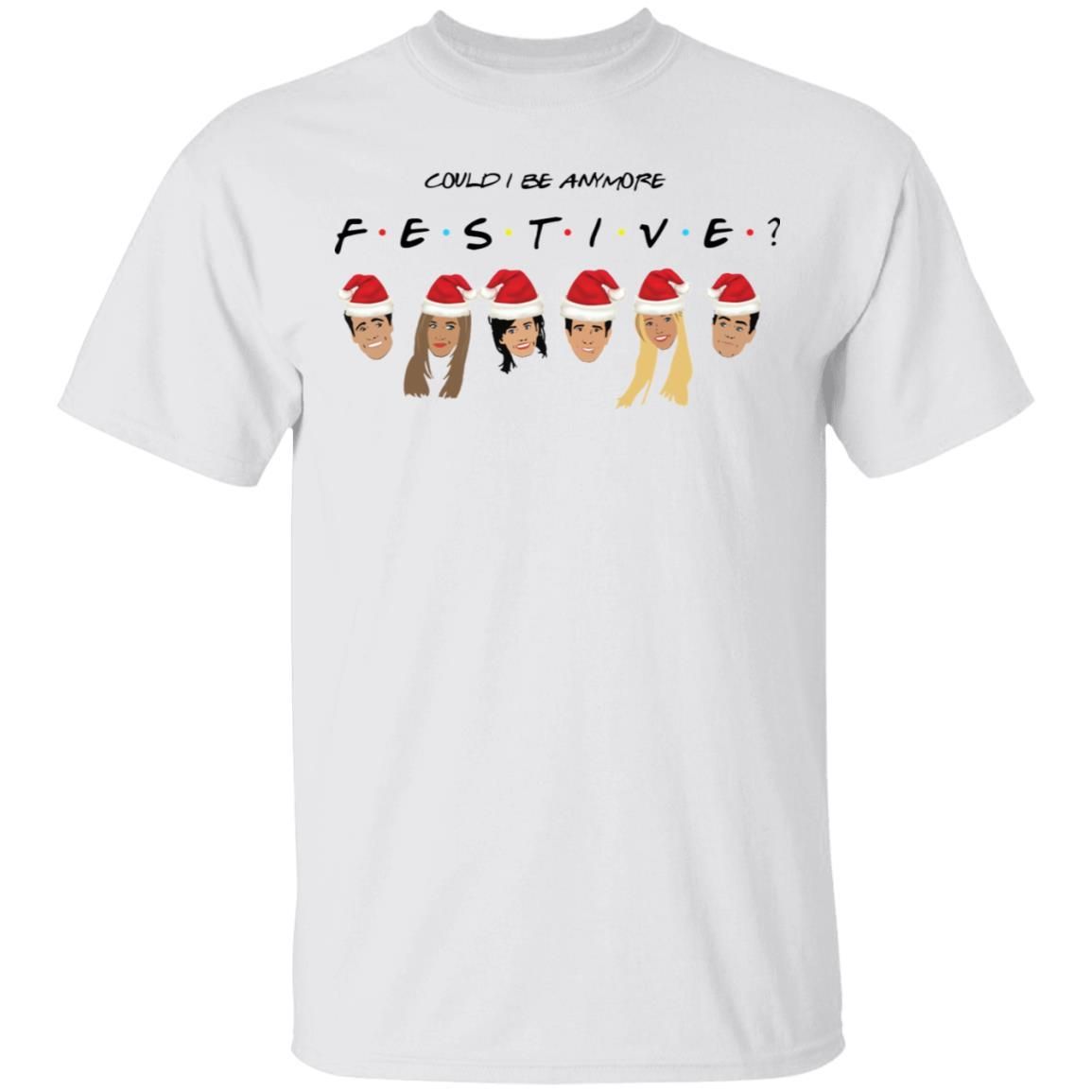 Could I Be Anymore Festive Friends Tv Show Character Santa Christmas Shirt Apparel Could I Be Anymore Festive Friends Tv Show Character Santa Christmas Shirt Apparel