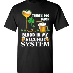 There’s Too Much Blood In My Alcohol System T Shirt Apparel