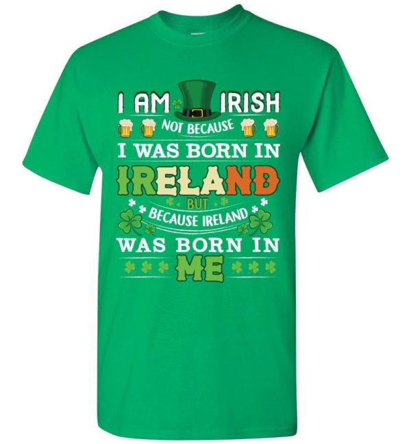 I Am Irish Not Because I Was Born In Ireland Unisex T Shirt Apparel