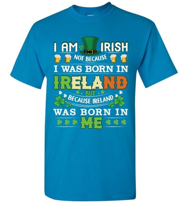 I Am Irish Not Because I Was Born In Ireland Unisex T Shirt Apparel