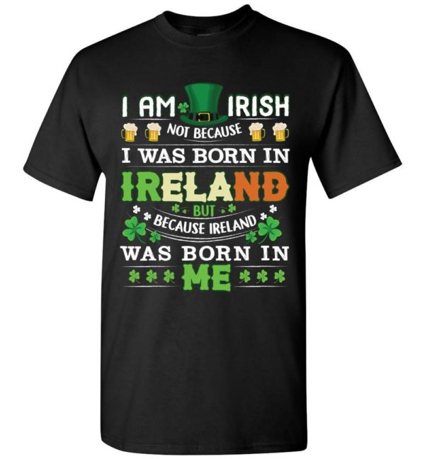 I Am Irish Not Because I Was Born In Ireland Unisex T Shirt Apparel