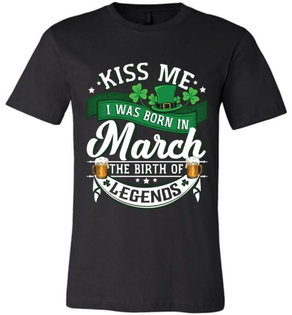 Kiss Me I Was Born In March The Birth Of Legends Shirt Apparel