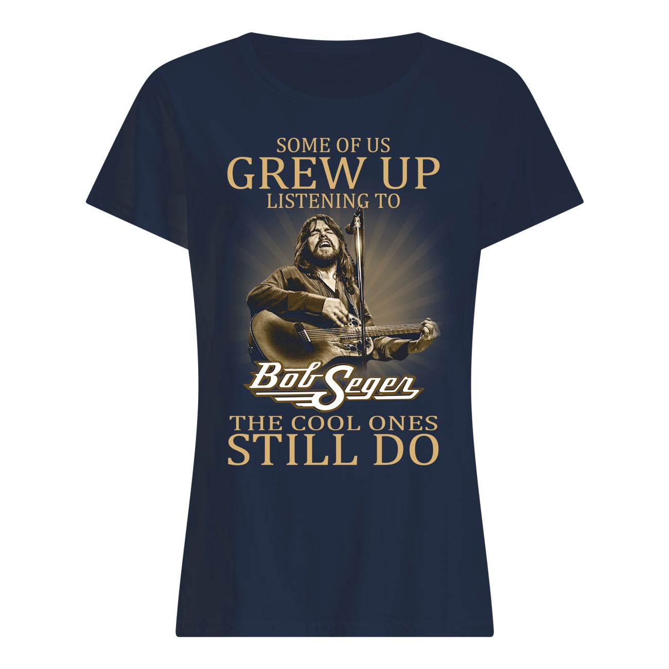 Some Of Us Grew Up Listening To Bob Seger The Cool Ones Still Do Shirt Apparel Some Of Us Grew Up Listening To Bob Seger The Cool Ones Still Do Shirt Apparel