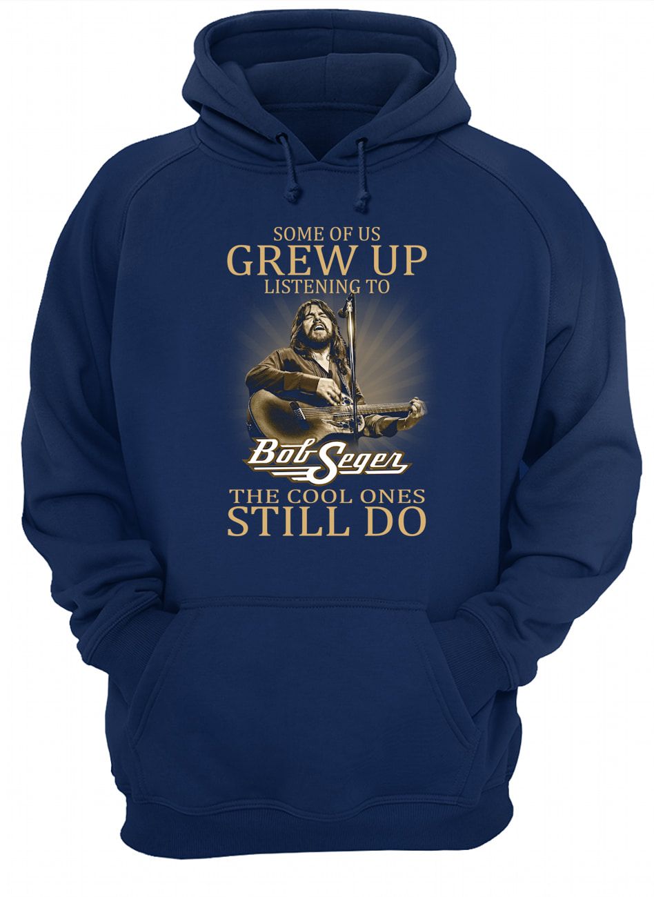 Some Of Us Grew Up Listening To Bob Seger The Cool Ones Still Do Shirt Apparel Some Of Us Grew Up Listening To Bob Seger The Cool Ones Still Do Shirt Apparel