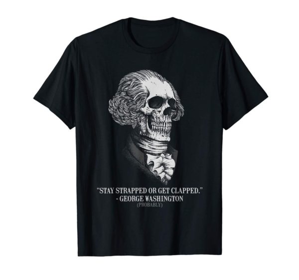 Stay Strapped Or Get Clapped, George Washington Skull Shirt Apparel
