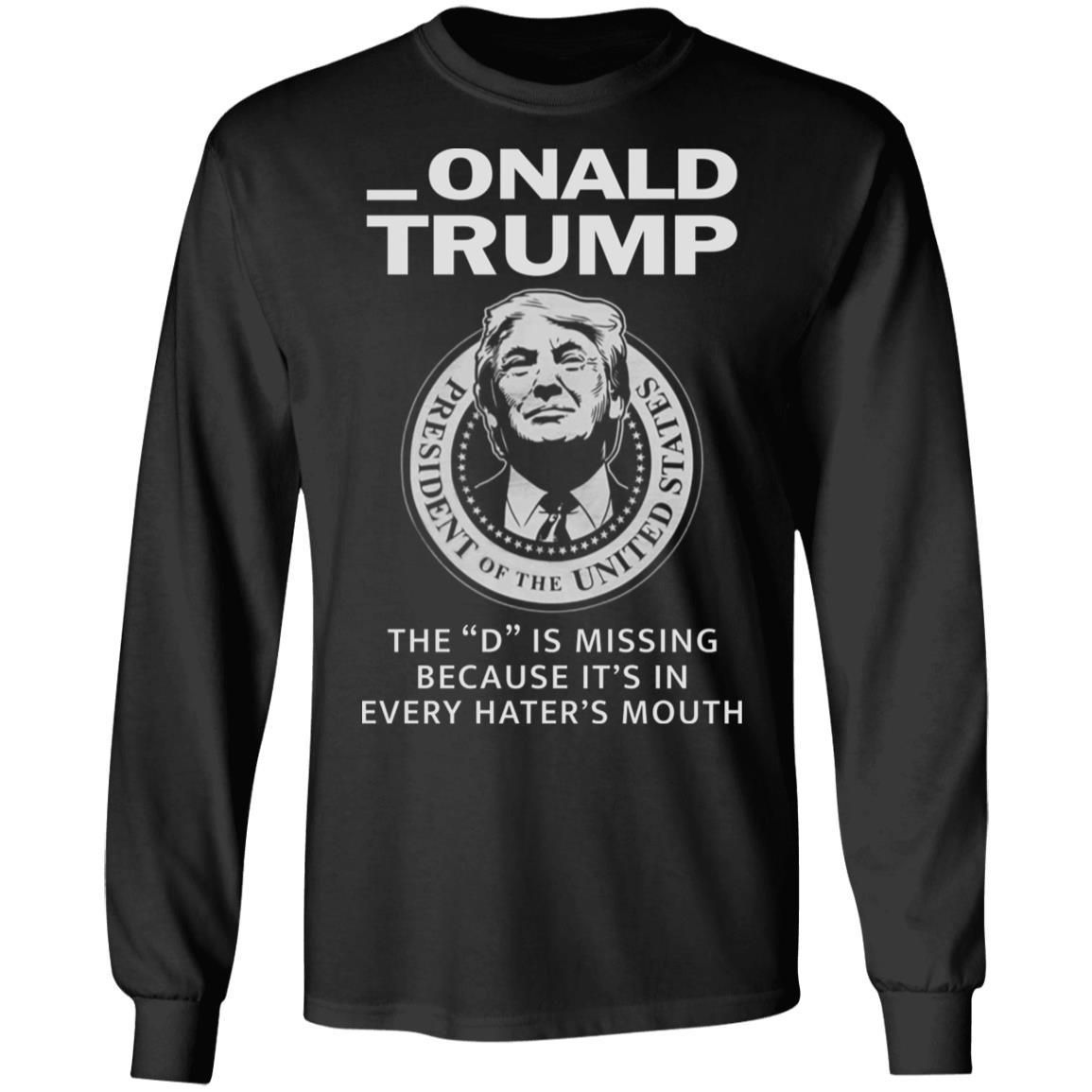 Donald Onald Trump The D Is Missing It’s In Every Hater’s Mouth Shirt Apparel Donald Onald Trump The D Is Missing It’s In Every Hater’s Mouth Shirt Apparel