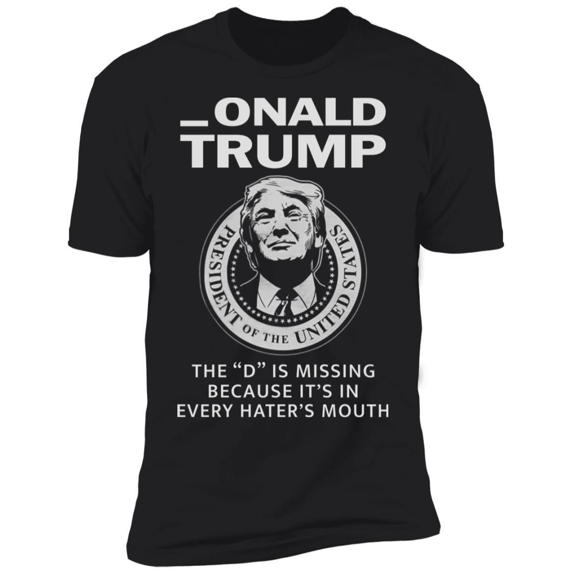 Donald Onald Trump The D Is Missing It’s In Every Hater’s Mouth Shirt Apparel Donald Onald Trump The D Is Missing It’s In Every Hater’s Mouth Shirt Apparel