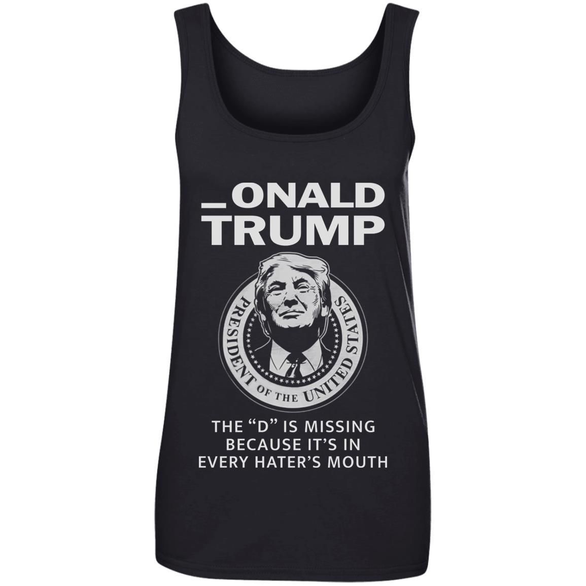 Donald Onald Trump The D Is Missing It’s In Every Hater’s Mouth Shirt Apparel Donald Onald Trump The D Is Missing It’s In Every Hater’s Mouth Shirt Apparel