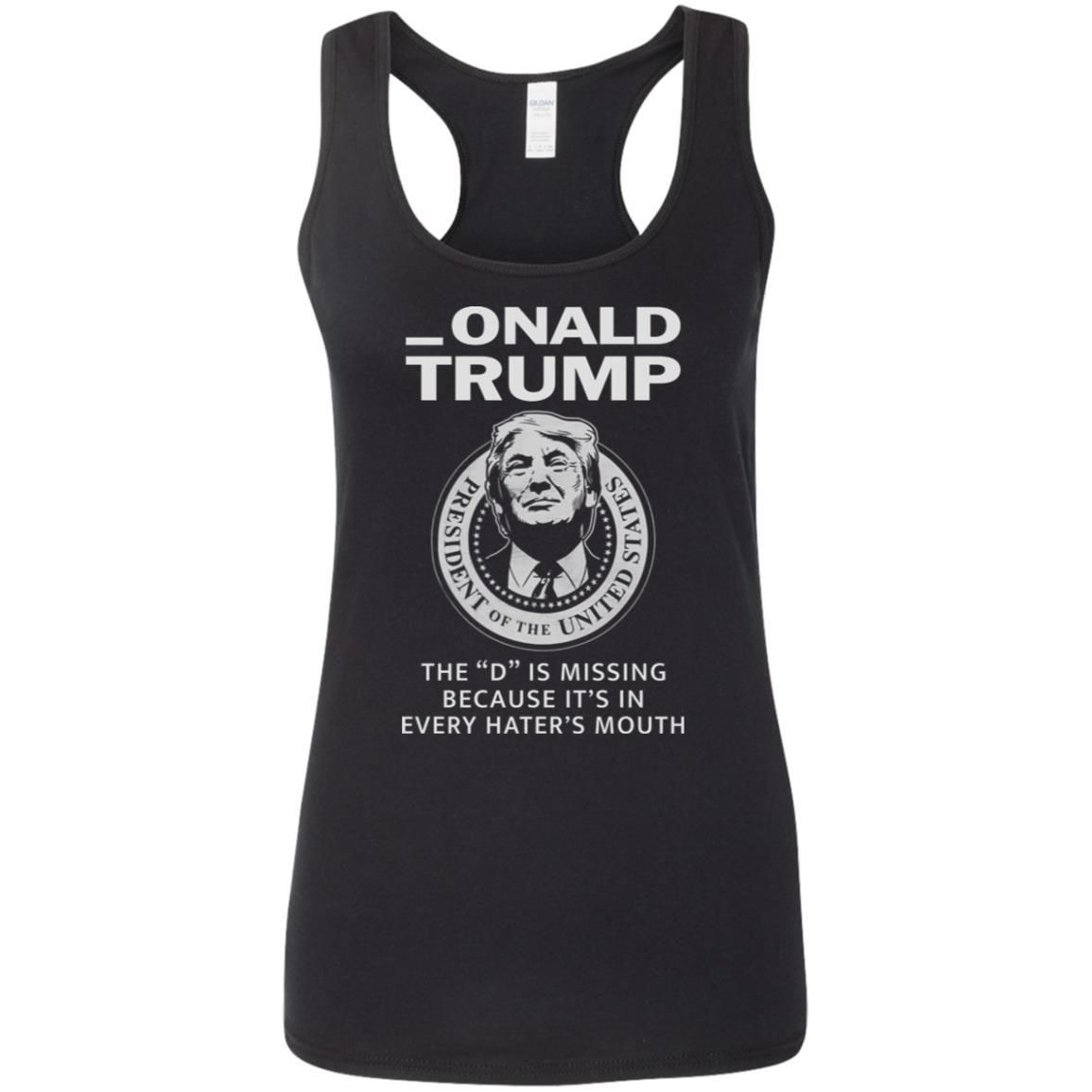 Donald Onald Trump The D Is Missing It’s In Every Hater’s Mouth Shirt Apparel Donald Onald Trump The D Is Missing It’s In Every Hater’s Mouth Shirt Apparel