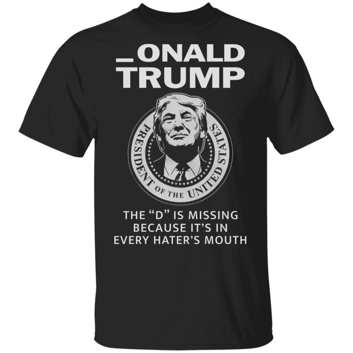 Donald Onald Trump The D Is Missing It’s In Every Hater’s Mouth Shirt Apparel Donald Onald Trump The D Is Missing It’s In Every Hater’s Mouth Shirt Apparel