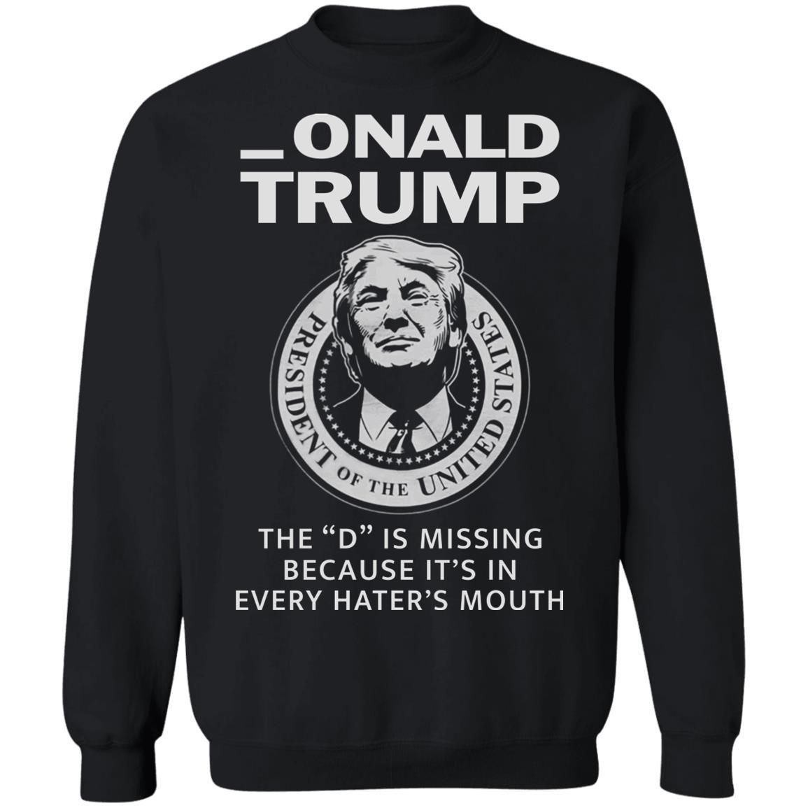 Donald Onald Trump The D Is Missing It’s In Every Hater’s Mouth Shirt Apparel Donald Onald Trump The D Is Missing It’s In Every Hater’s Mouth Shirt Apparel