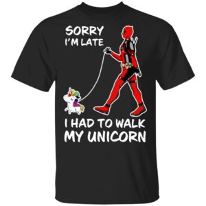 Deadpool Sorry I’m Late I Had To Walk My Unicorn Shirt Apparel