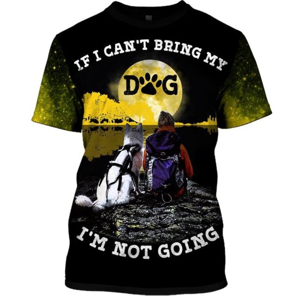 If I Can't Bring My Dog I'm Not Going 3D All Over Print Shirt Apparel