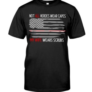 Not All Heroes Wear Capes My Wife Wears Scrubs Shirt Apparel