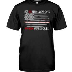 Not All Heroes Wear Capes My Mom Wears Scrubs Shirt Apparel