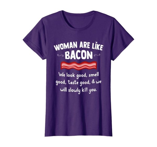 Woman Are Like Bacon We Look Good Shirt Uncategorized