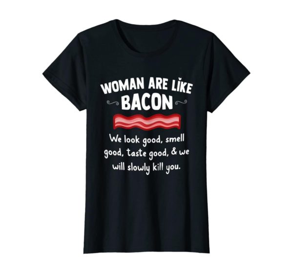 Woman Are Like Bacon We Look Good Shirt Uncategorized