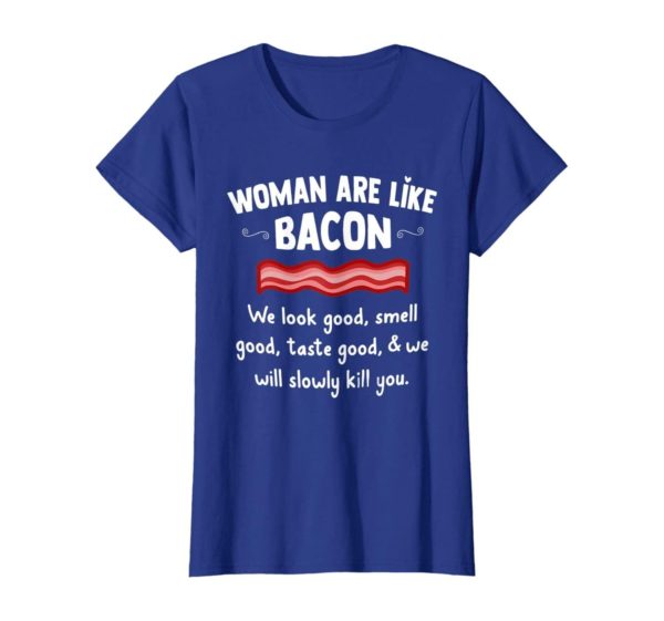 Woman Are Like Bacon We Look Good Shirt Uncategorized