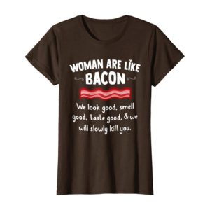 Woman Are Like Bacon We Look Good Shirt Uncategorized