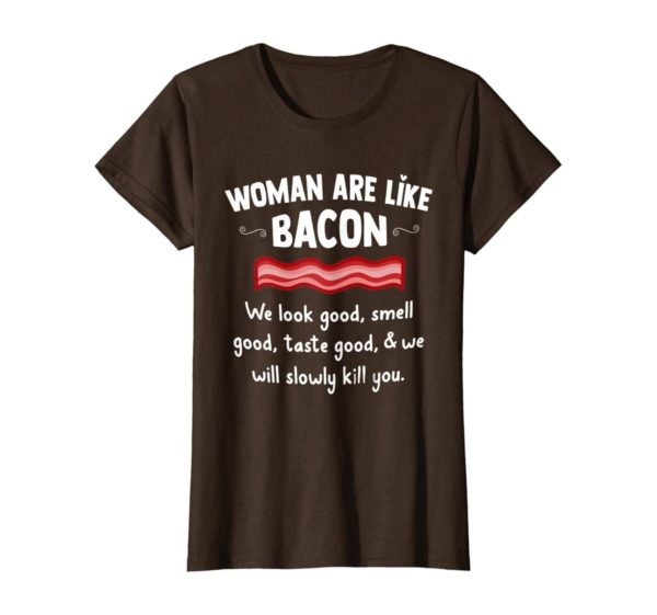 Woman Are Like Bacon We Look Good Shirt Uncategorized