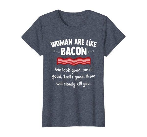 Woman Are Like Bacon We Look Good Shirt Uncategorized